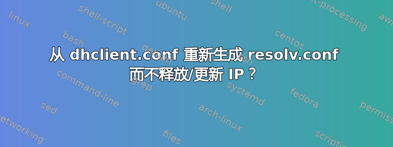 从 dhclient.conf 重新生成 resolv.conf 而不释放/更新 IP？