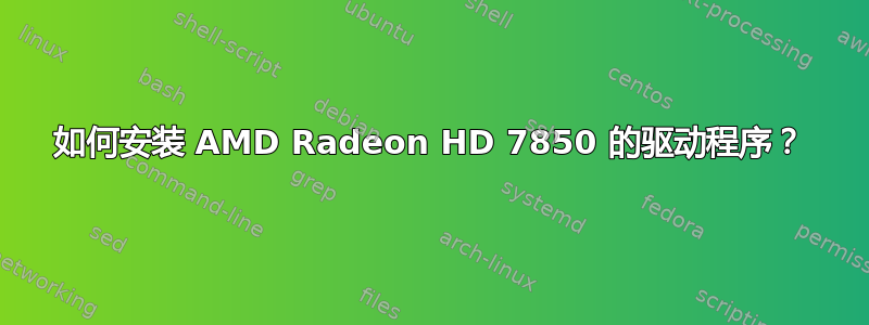 如何安装 AMD Radeon HD 7850 的驱动程序？