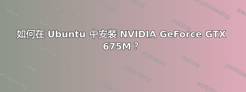 如何在 Ubuntu 中安装 NVIDIA GeForce GTX 675M？