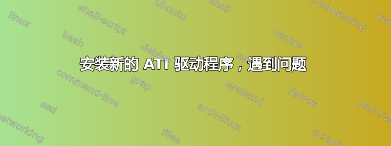 安装新的 ATI 驱动程序，遇到问题