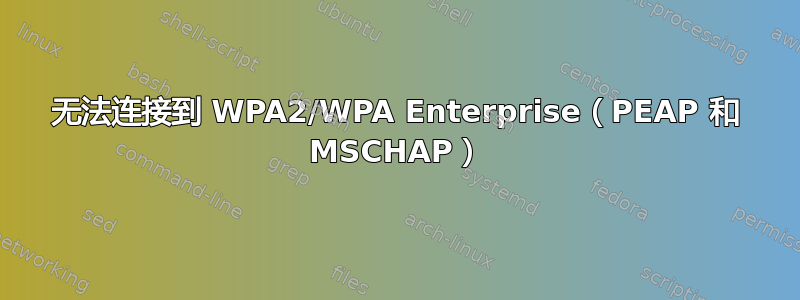 无法连接到 WPA2/WPA Enterprise（PEAP 和 MSCHAP）