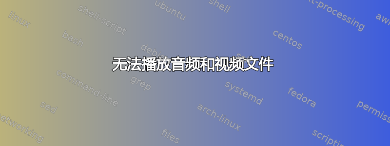 无法播放音频和视频文件