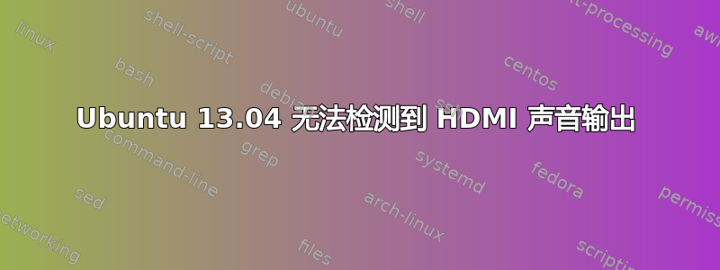 Ubuntu 13.04 无法检测到 HDMI 声音输出