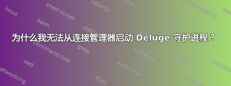 为什么我无法从连接管理器启动 Deluge 守护进程？