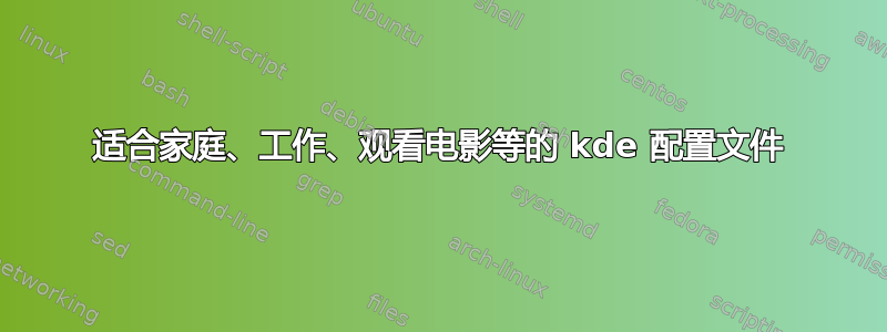 适合家庭、工作、观看电影等的 kde 配置文件