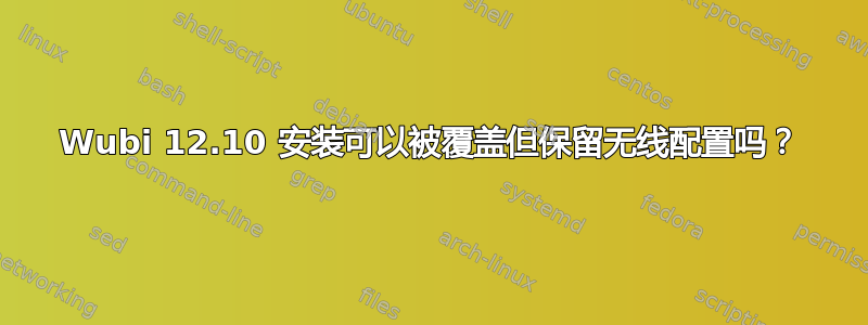 Wubi 12.10 安装可以被覆盖但保留无线配置吗？