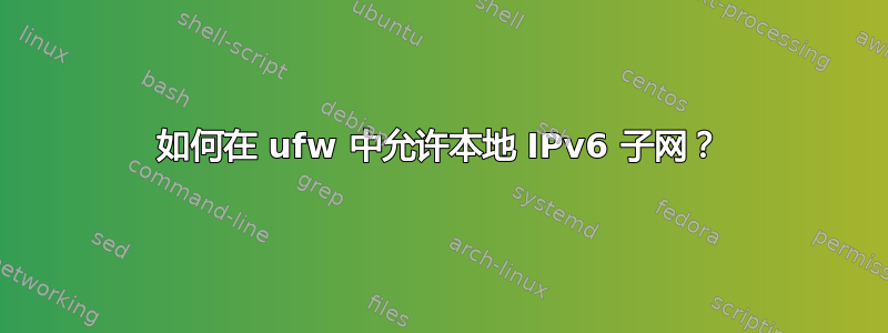 如何在 ufw 中允许本地 IPv6 子网？