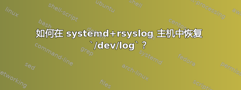 如何在 systemd+rsyslog 主机中恢复 `/dev/log`？