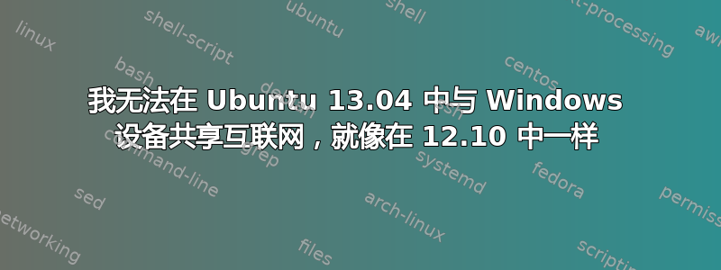 我无法在 Ubuntu 13.04 中与 Windows 设备共享互联网，就像在 12.10 中一样