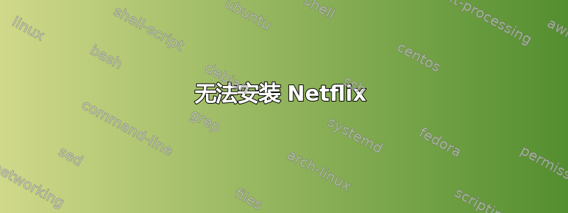 无法安装 Netflix