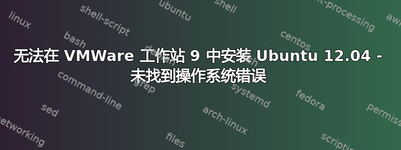 无法在 VMWare 工作站 9 中安装 Ubuntu 12.04 - 未找到操作系统错误