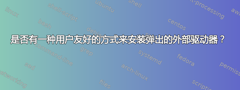 是否有一种用户友好的方式来安装弹出的外部驱动器？