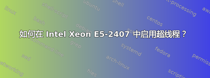 如何在 Intel Xeon E5-2407 中启用超线程？