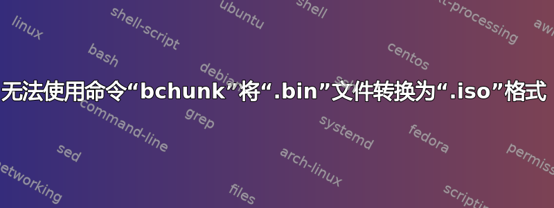 无法使用命令“bchunk”将“.bin”文件转换为“.iso”格式