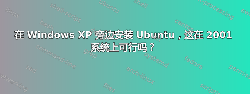 在 Windows XP 旁边安装 Ubuntu，这在 2001 系统上可行吗？