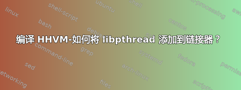 编译 HHVM-如何将 libpthread 添加到链接器？