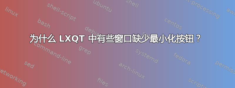 为什么 LXQT 中有些窗口缺少最小化按钮？