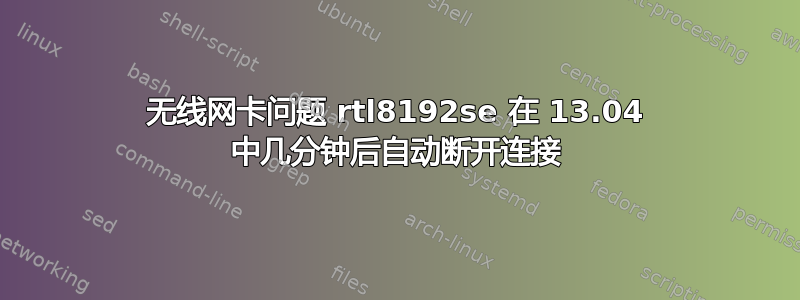 无线网卡问题 rtl8192se 在 13.04 中几分钟后自动断开连接