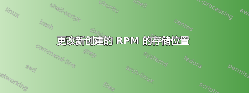 更改新创建的 RPM 的存储位置