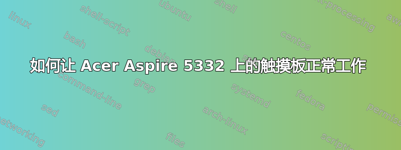 如何让 Acer Aspire 5332 上的触摸板正常工作