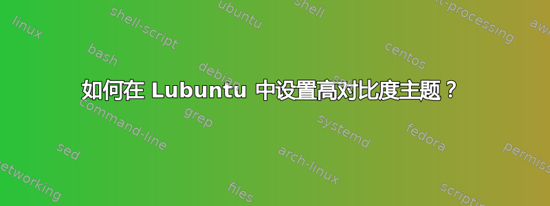 如何在 Lubuntu 中设置高对比度主题？