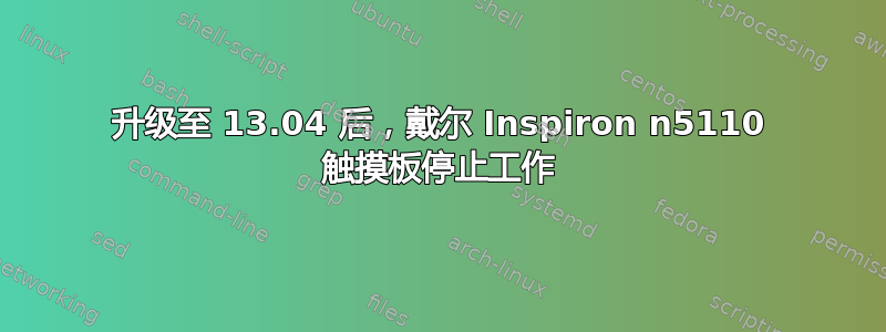 升级至 13.04 后，戴尔 Inspiron n5110 触摸板停止工作