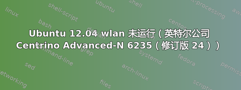 Ubuntu 12.04 wlan 未运行（英特尔公司 Centrino Advanced-N 6235（修订版 24））