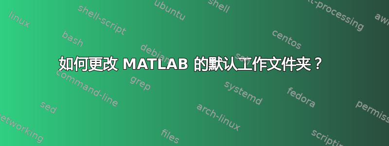 如何更改 MATLAB 的默认工作文件夹？