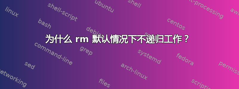 为什么 rm 默认情况下不递归工作？