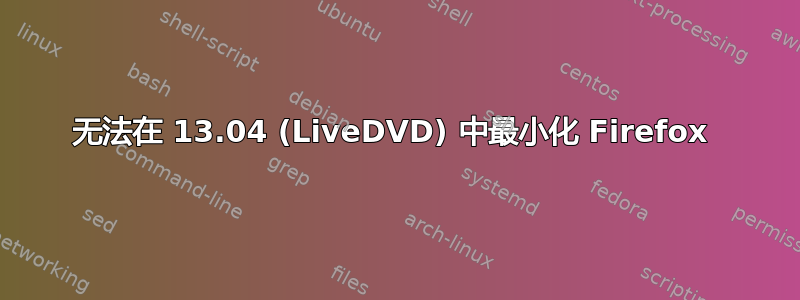 无法在 13.04 (LiveDVD) 中最小化 Firefox 