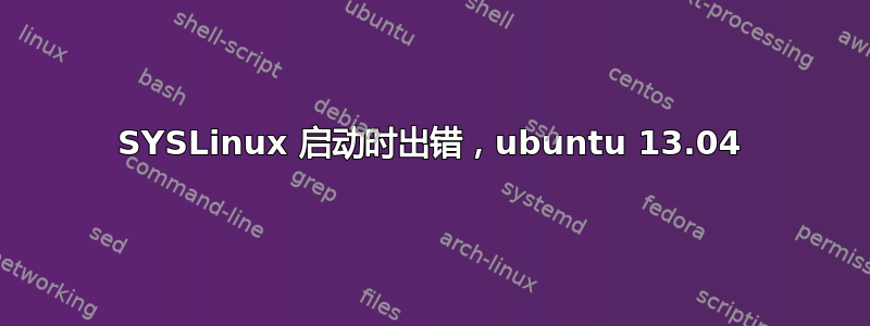 SYSLinux 启动时出错，ubuntu 13.04