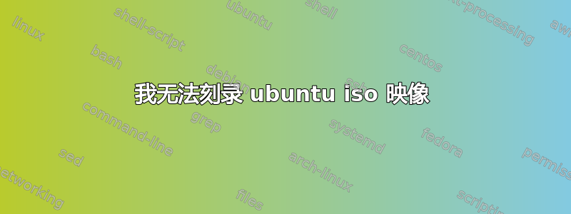 我无法刻录 ubuntu iso 映像