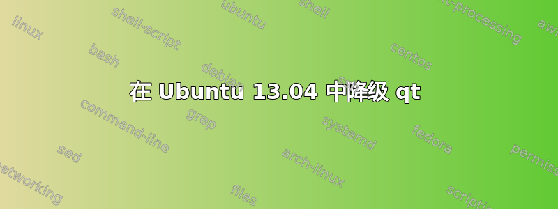 在 Ubuntu 13.04 中降级 qt