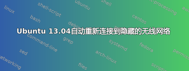 Ubuntu 13.04自动重新连接到隐藏的无线网络