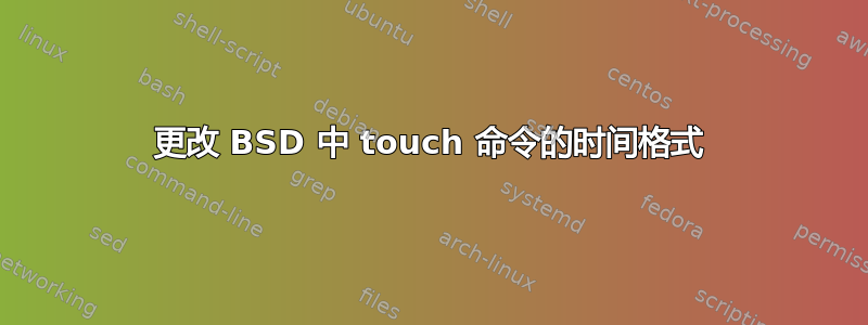 更改 BSD 中 touch 命令的时间格式