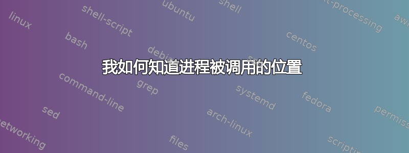 我如何知道进程被调用的位置