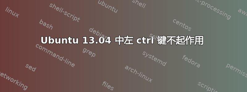 Ubuntu 13.04 中左 ctrl 键不起作用