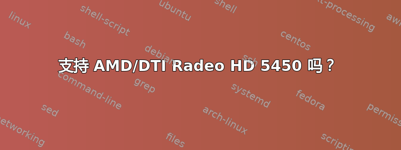 支持 AMD/DTI Radeo HD 5450 吗？