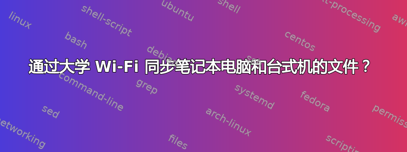 通过大学 Wi-Fi 同步笔记本电脑和台式机的文件？