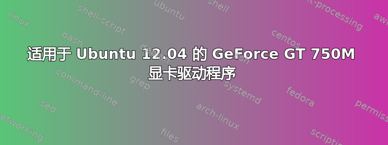 适用于 Ubuntu 12.04 的 GeForce GT 750M 显卡驱动程序