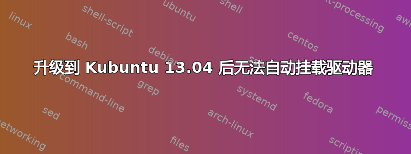 升级到 Kubuntu 13.04 后无法自动挂载驱动器