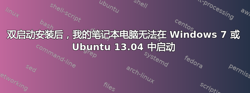 双启动安装后，我的笔记本电脑无法在 Windows 7 或 Ubuntu 13.04 中启动