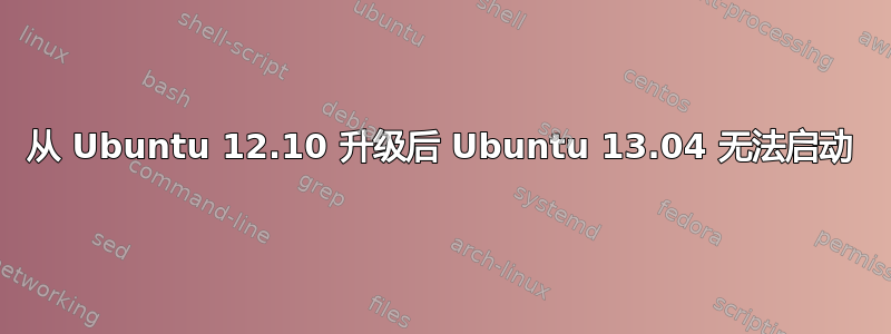 从 Ubuntu 12.10 升级后 Ubuntu 13.04 无法启动