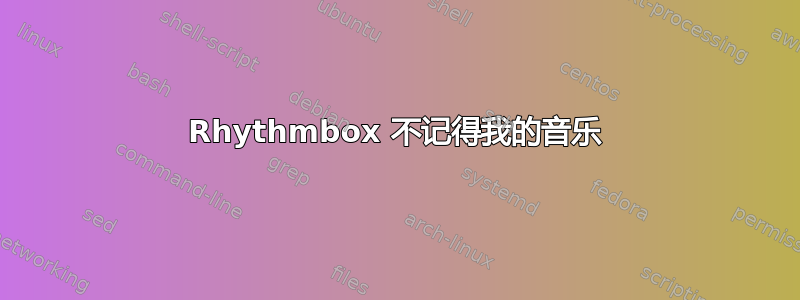 Rhythmbox 不记得我的音乐