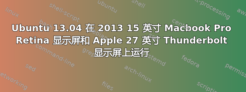 Ubuntu 13.04 在 2013 15 英寸 Macbook Pro Retina 显示屏和 Apple 27 英寸 Thunderbolt 显示屏上运行