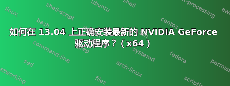 如何在 13.04 上正确安装最新的 NVIDIA GeForce 驱动程序？（x64）