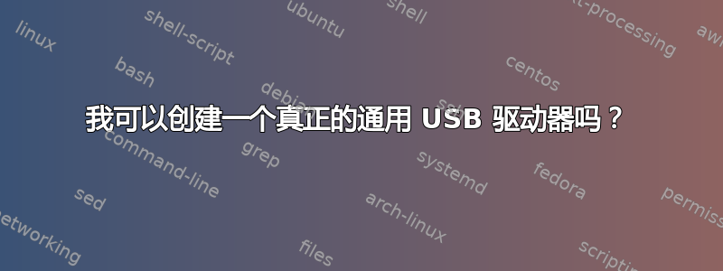 我可以创建一个真正的通用 USB 驱动器吗？