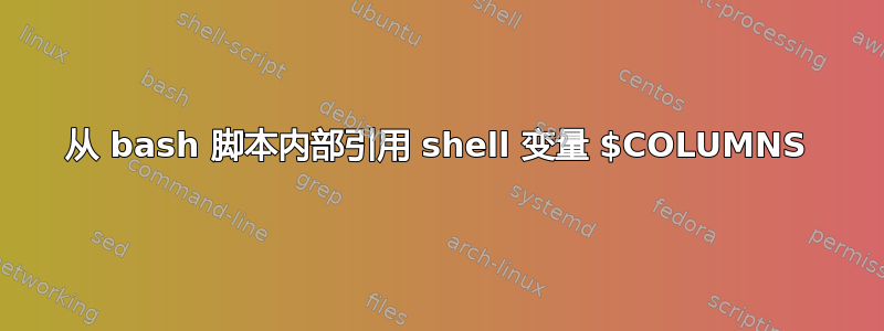 从 bash 脚本内部引用 shell 变量 $COLUMNS