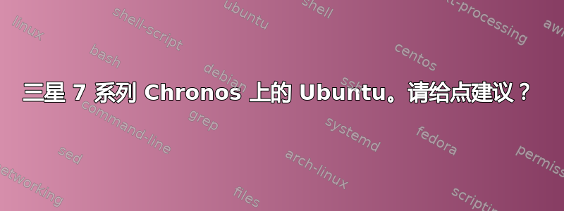 三星 7 系列 Chronos 上的 Ubuntu。请给点建议？