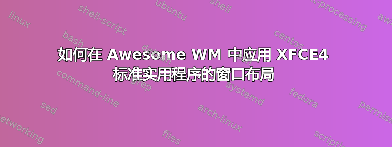 如何在 Awesome WM 中应用 XFCE4 标准实用程序的窗口布局